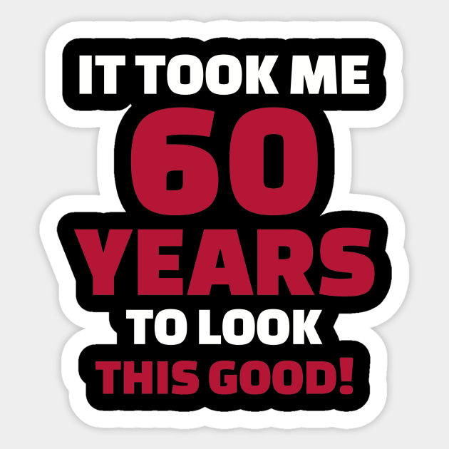 It took me 60 years to look this good 60th Birthday Sticker TeePublic